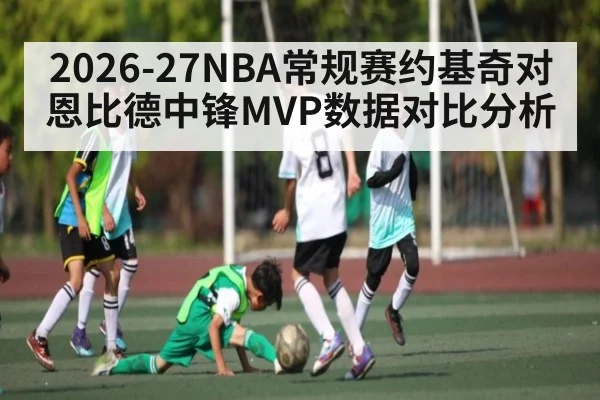 2026-27NBA常规赛约基奇对恩比德中锋MVP数据对比分析